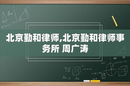 北京勤和律師,北京勤和律師事務(wù)所 周廣濤