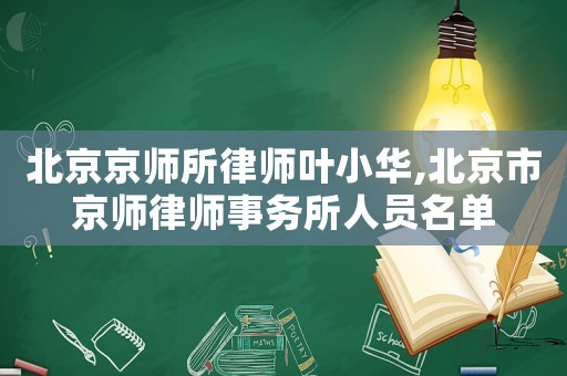 北京京師所律師葉小華,北京市京師律師事務(wù)所人員名單