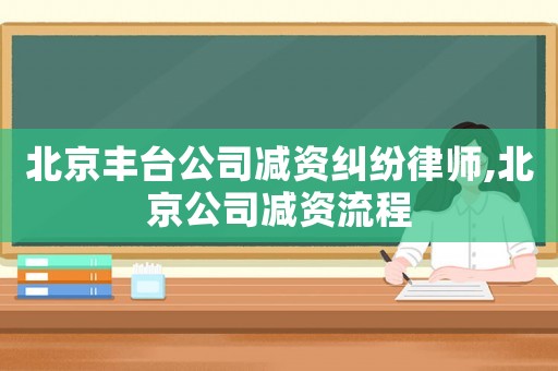 北京豐臺公司減資糾紛律師,北京公司減資流程