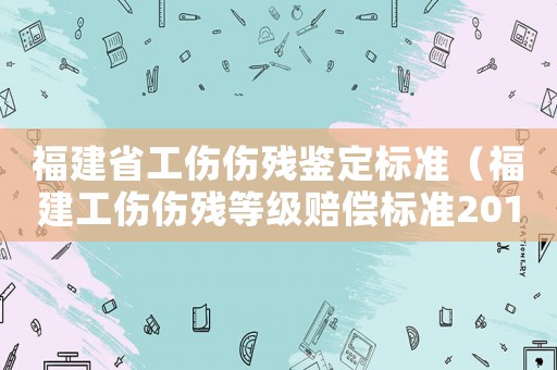 福建省工傷傷殘鑒定標(biāo)準(zhǔn)（福建工傷傷殘等級賠償標(biāo)準(zhǔn)2015）