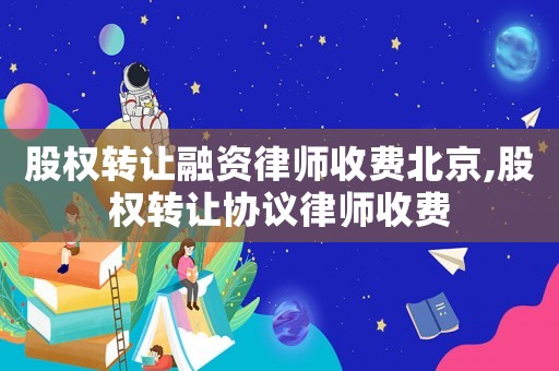 股權(quán)轉(zhuǎn)讓融資律師收費北京,股權(quán)轉(zhuǎn)讓協(xié)議律師收費