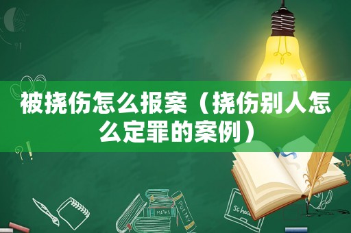 被撓傷怎么報案（撓傷別人怎么定罪的案例）