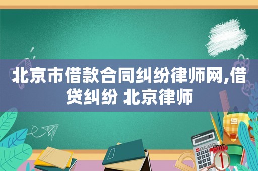 北京市借款合同糾紛律師網(wǎng),借貸糾紛 北京律師