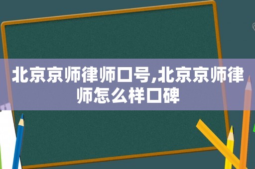 北京京師律師口號,北京京師律師怎么樣口碑