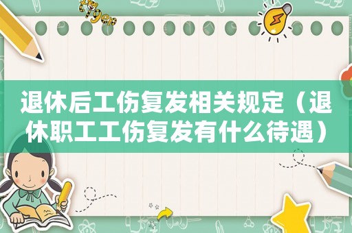退休后工傷復(fù)發(fā)相關(guān)規(guī)定（退休職工工傷復(fù)發(fā)有什么待遇）