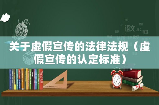 關(guān)于虛假宣傳的法律法規(guī)（虛假宣傳的認(rèn)定標(biāo)準(zhǔn)）