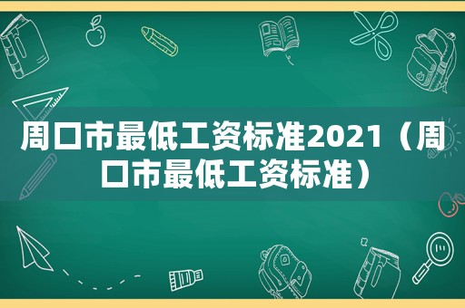 周口市最低工資標(biāo)準(zhǔn)2021（周口市最低工資標(biāo)準(zhǔn)）