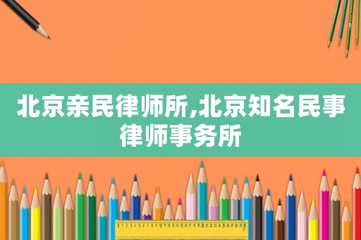 北京親民律師所,北京知名民事律師事務(wù)所