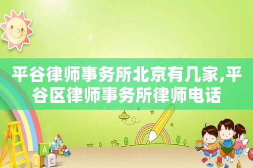 平谷律師事務(wù)所北京有幾家,平谷區(qū)律師事務(wù)所律師電話
