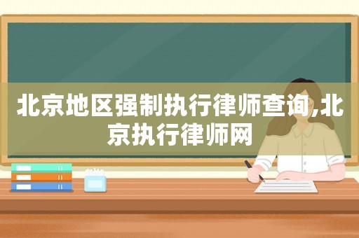 北京地區(qū)強(qiáng)制執(zhí)行律師查詢,北京執(zhí)行律師網(wǎng)