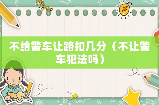 不給警車(chē)讓路扣幾分（不讓警車(chē)犯法嗎）