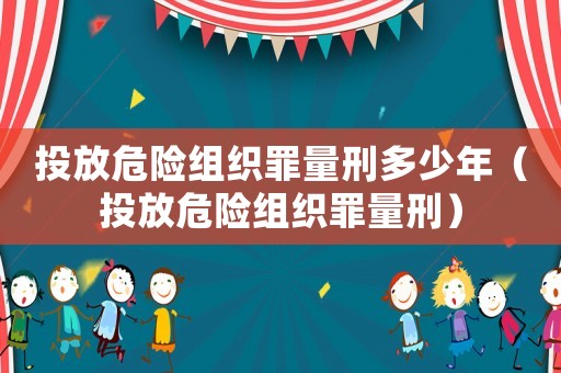 投放危險(xiǎn)組織罪量刑多少年（投放危險(xiǎn)組織罪量刑）