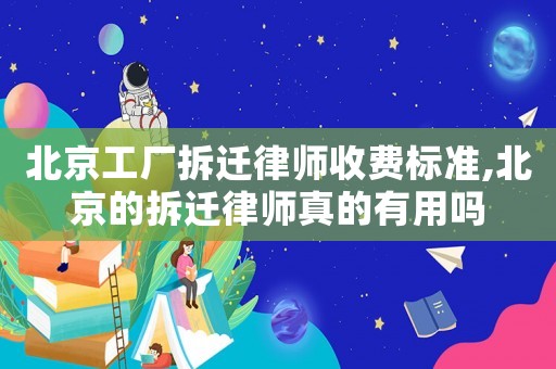 北京工廠拆遷律師收費(fèi)標(biāo)準(zhǔn),北京的拆遷律師真的有用嗎