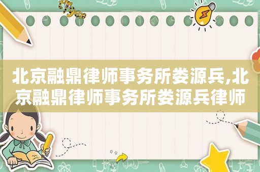 北京融鼎律師事務(wù)所婁源兵,北京融鼎律師事務(wù)所婁源兵律師簡(jiǎn)歷