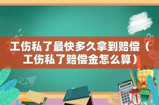 工傷私了最快多久拿到賠償（工傷私了賠償金怎么算）