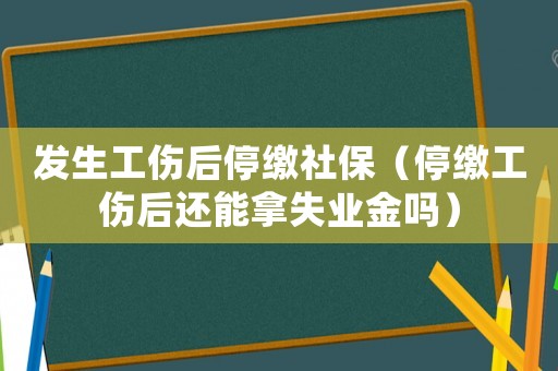 發(fā)生工傷后停繳社保（停繳工傷后還能拿失業(yè)金嗎）