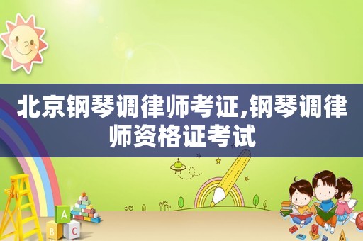 北京鋼琴調(diào)律師考證,鋼琴調(diào)律師資格證考試