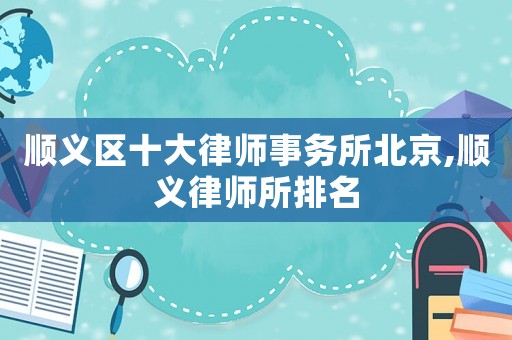 順義區(qū)十大律師事務(wù)所北京,順義律師所排名