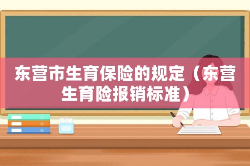 東營市生育保險的規(guī)定（東營生育險報銷標準）