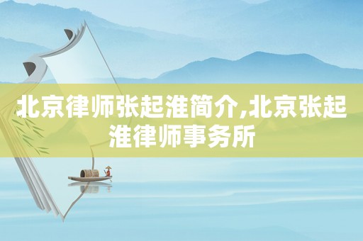 北京律師張起淮簡(jiǎn)介,北京張起淮律師事務(wù)所