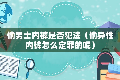 偷男士內(nèi)褲是否犯法（偷異性內(nèi)褲怎么定罪的呢）