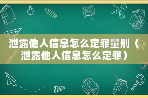 泄露他人信息怎么定罪量刑（泄露他人信息怎么定罪）