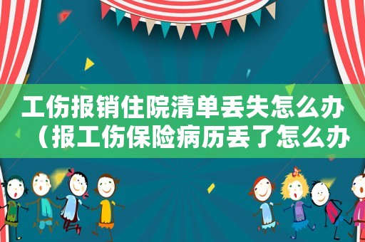工傷報(bào)銷住院清單丟失怎么辦（報(bào)工傷保險(xiǎn)病歷丟了怎么辦）