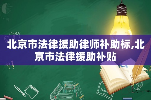 北京市法律援助律師補(bǔ)助標(biāo),北京市法律援助補(bǔ)貼