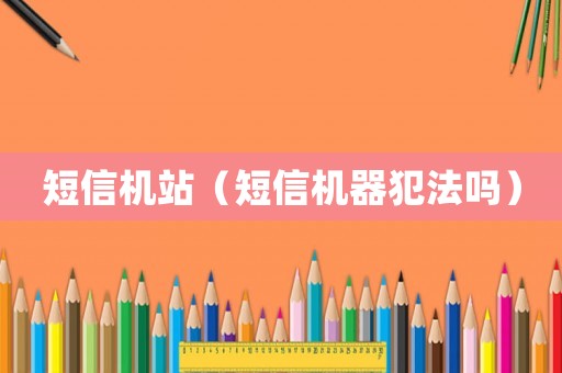 短信機(jī)站（短信機(jī)器犯法嗎）