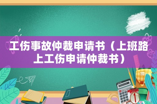 工傷事故仲裁申請書（上班路上工傷申請仲裁書）