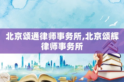 北京頌通律師事務(wù)所,北京頌輝律師事務(wù)所