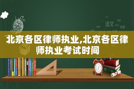 北京各區(qū)律師執(zhí)業(yè),北京各區(qū)律師執(zhí)業(yè)考試時間
