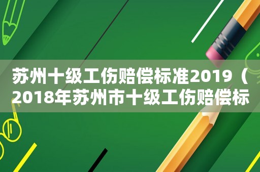 蘇州十級工傷賠償標(biāo)準2019（2018年蘇州市十級工傷賠償標(biāo)準）