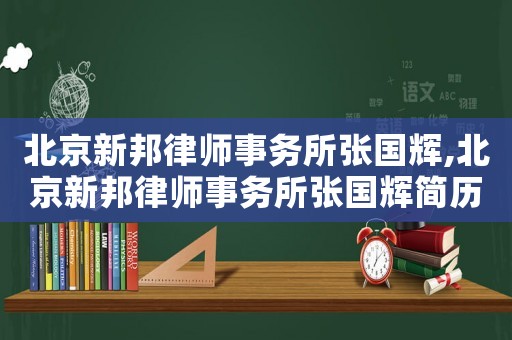 北京新邦律師事務(wù)所張國輝,北京新邦律師事務(wù)所張國輝簡歷