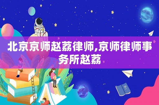 北京京師趙荔律師,京師律師事務(wù)所趙荔