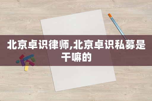 北京卓識律師,北京卓識私募是干嘛的