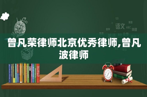 曾凡榮律師北京優(yōu)秀律師,曾凡波律師