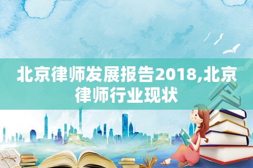 北京律師發(fā)展報(bào)告2018,北京律師行業(yè)現(xiàn)狀