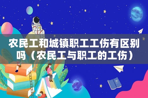 農(nóng)民工和城鎮(zhèn)職工工傷有區(qū)別嗎（農(nóng)民工與職工的工傷）