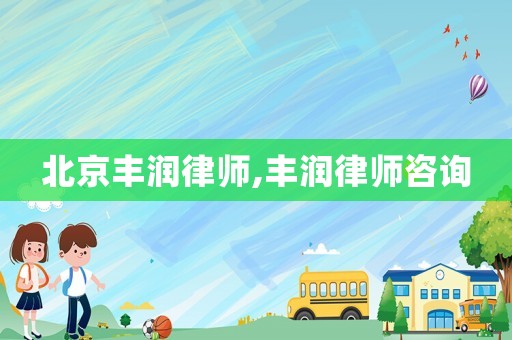 北京豐潤(rùn)律師,豐潤(rùn)律師咨詢