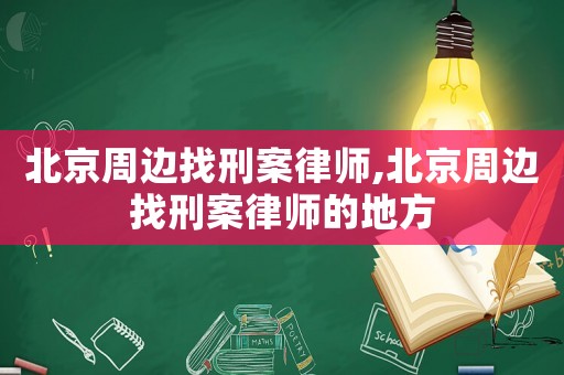 北京周邊找刑案律師,北京周邊找刑案律師的地方