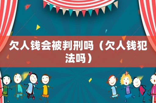 欠人錢會被判刑嗎（欠人錢犯法嗎）