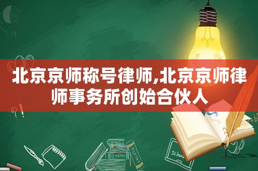 北京京師稱號律師,北京京師律師事務所創(chuàng)始合伙人