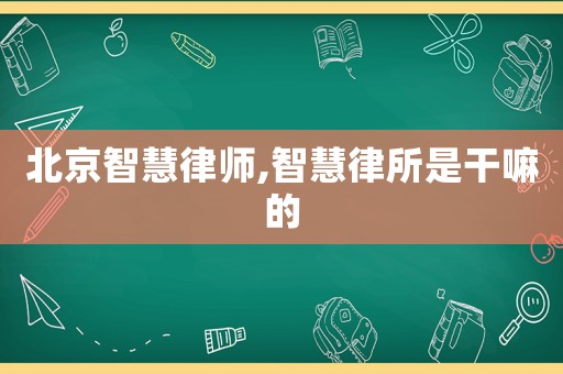 北京智慧律師,智慧律所是干嘛的