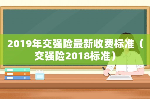 2019年交強(qiáng)險(xiǎn)最新收費(fèi)標(biāo)準(zhǔn)（交強(qiáng)險(xiǎn)2018標(biāo)準(zhǔn)）