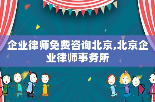 企業(yè)律師免費(fèi)咨詢北京,北京企業(yè)律師事務(wù)所