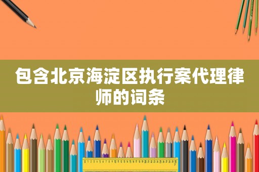 包含北京海淀區(qū)執(zhí)行案代理律師的詞條