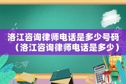 洛江咨詢律師電話是多少號碼（洛江咨詢律師電話是多少）