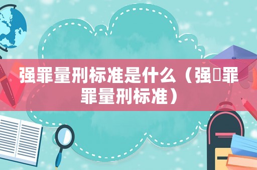 強罪量刑標(biāo)準(zhǔn)是什么（強奷罪罪量刑標(biāo)準(zhǔn)）