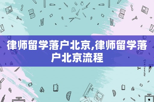 律師留學(xué)落戶北京,律師留學(xué)落戶北京流程